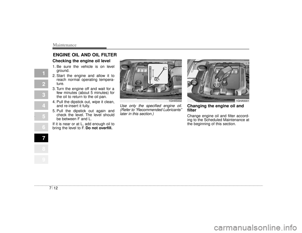 KIA Amanti 2004 1.G Owners Manual Maintenance12
7
1
2
3
4
5
6
7
8
9
ENGINE OIL AND OIL FILTERChecking the engine oil level  1. Be sure the vehicle is on level
ground.
2. Start the engine and allow it to reach normal operating tempera-