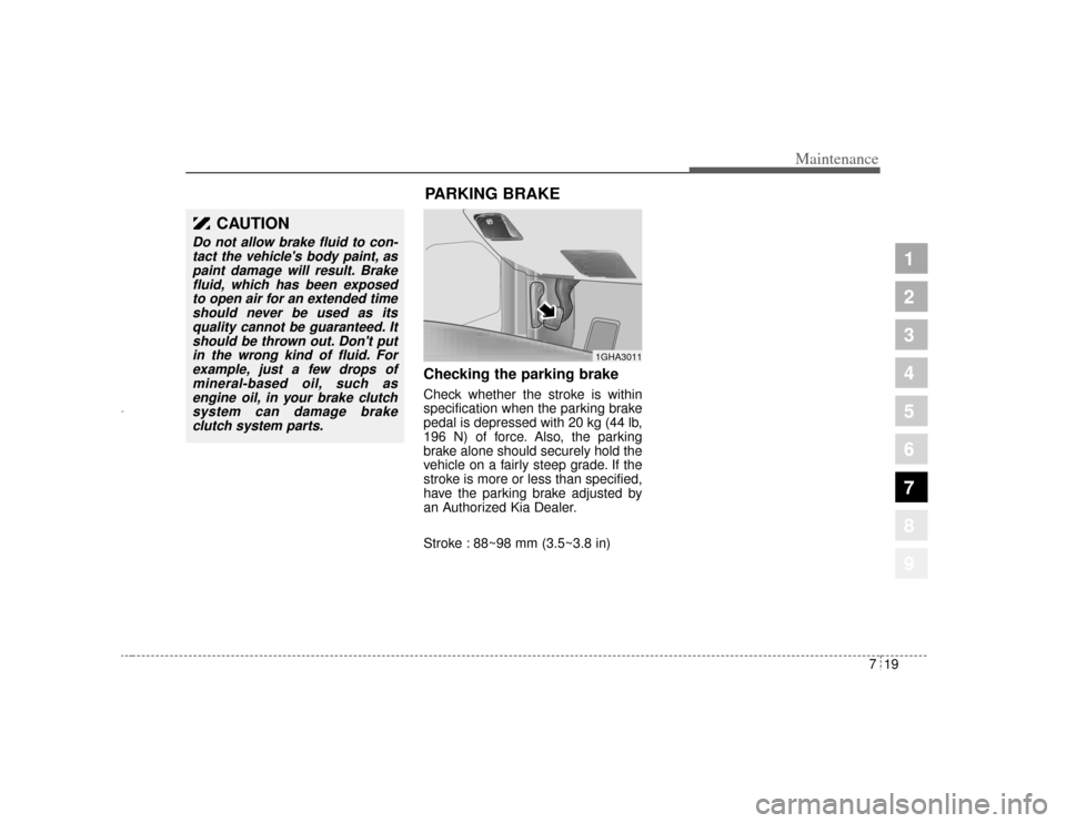 KIA Amanti 2004 1.G User Guide 719
Maintenance
1
2
3
4
5
6
7
8
9
Checking the parking brake  Check whether the stroke is within
specification when the parking brake
pedal is depressed with 20 kg (44 lb,
196 N) of force. Also, the p