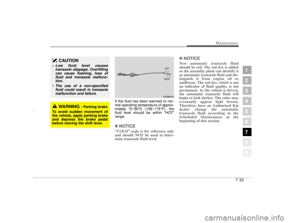 KIA Amanti 2004 1.G Owners Manual 723
Maintenance
1
2
3
4
5
6
7
8
9
If the fluid has been warmed to nor-
mal operating temperature of approx-
imately 70~80° C (158~176°F), the
fluid level should be within  “HOT”
range.✽ ✽ NO