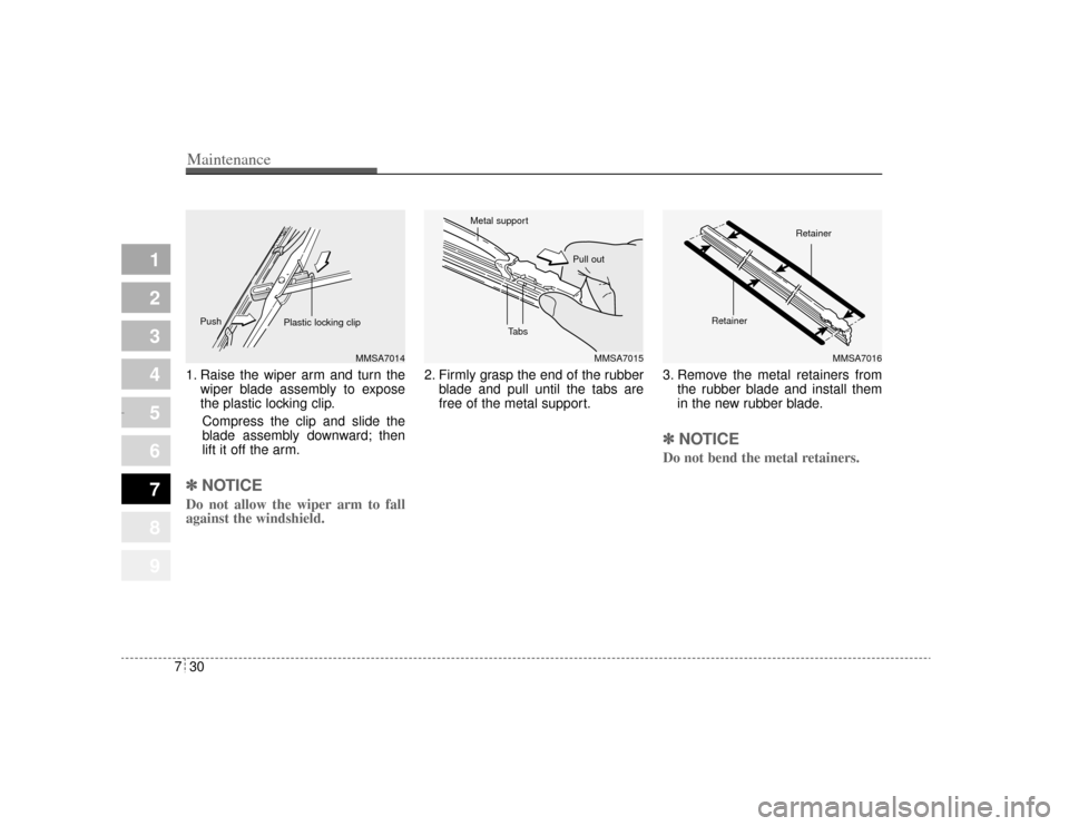 KIA Amanti 2004 1.G User Guide Maintenance30
7
1
2
3
4
5
6
7
8
9
1. Raise the wiper arm and turn the
wiper blade assembly to expose
the plastic locking clip.
Compress the clip and slide the
blade assembly downward; then
lift it off