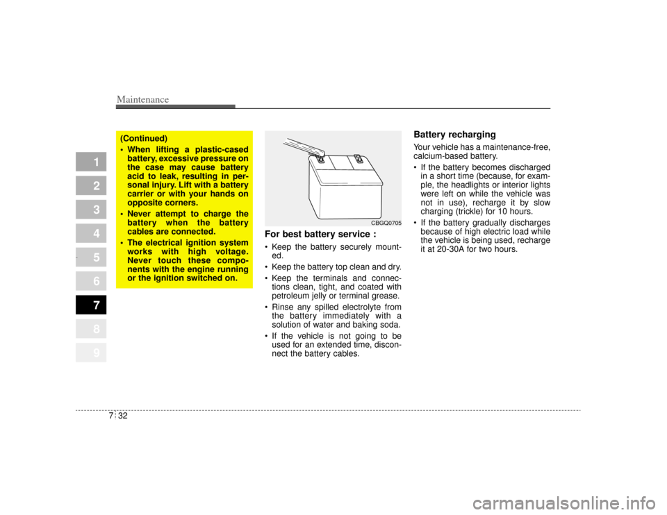 KIA Amanti 2004 1.G Owners Manual Maintenance32
7
1
2
3
4
5
6
7
8
9
For best battery service : Keep the battery securely mount-
ed.
 Keep the battery top clean and dry.
 Keep the terminals and connec-
tions clean, tight, and coated