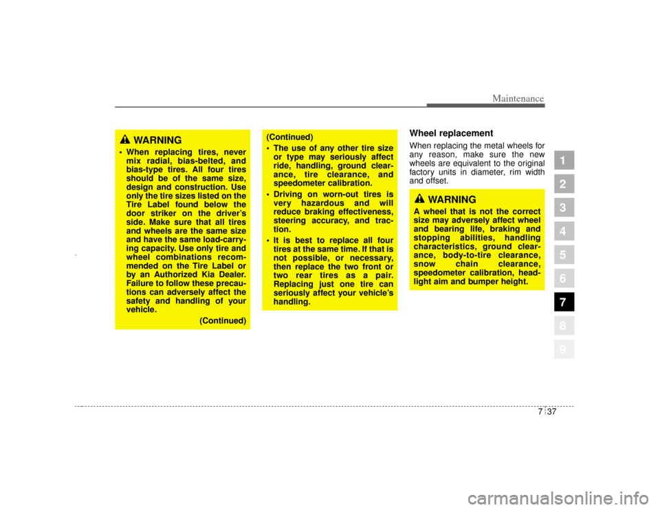 KIA Opirus 2004 1.G Owners Manual 737
Maintenance
1
2
3
4
5
6
7
8
9
WARNING
A wheel that is not the correct
size may adversely affect wheel
and bearing life, braking and
stopping abilities, handling
characteristics, ground clear-
ance