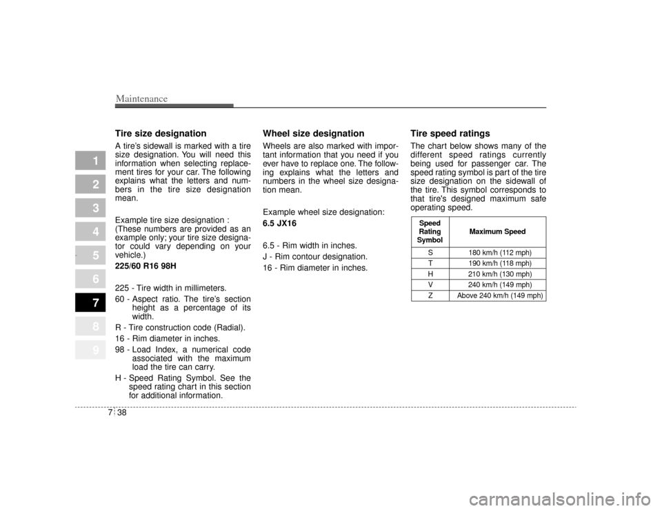 KIA Amanti 2004 1.G Owners Manual Maintenance38
7
1
2
3
4
5
6
7
8
9
Tire size designation  A tire’ s sidewall is marked with a tire
size designation. You will need this
information when selecting replace-
ment tires for your car. Th