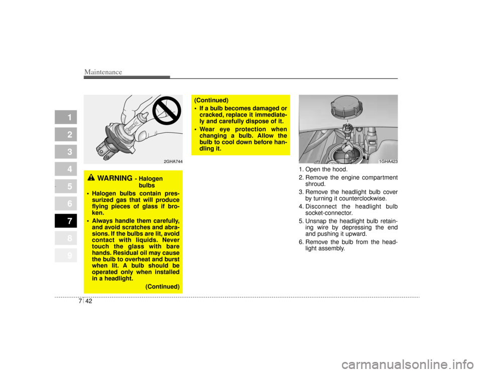 KIA Opirus 2004 1.G Owners Manual Maintenance42
7
1
2
3
4
5
6
7
8
9
1. Open the hood.
2. Remove the engine compartment
shroud.
3. Remove the headlight bulb cover by turning it counterclockwise.
4. Disconnect the headlight bulb socket- KIA Opirus 2004 1.G Owners Manual Maintenance42
7
1
2
3
4
5
6
7
8
9
1. Open the hood.
2. Remove the engine compartment
shroud.
3. Remove the headlight bulb cover by turning it counterclockwise.
4. Disconnect the headlight bulb socket-