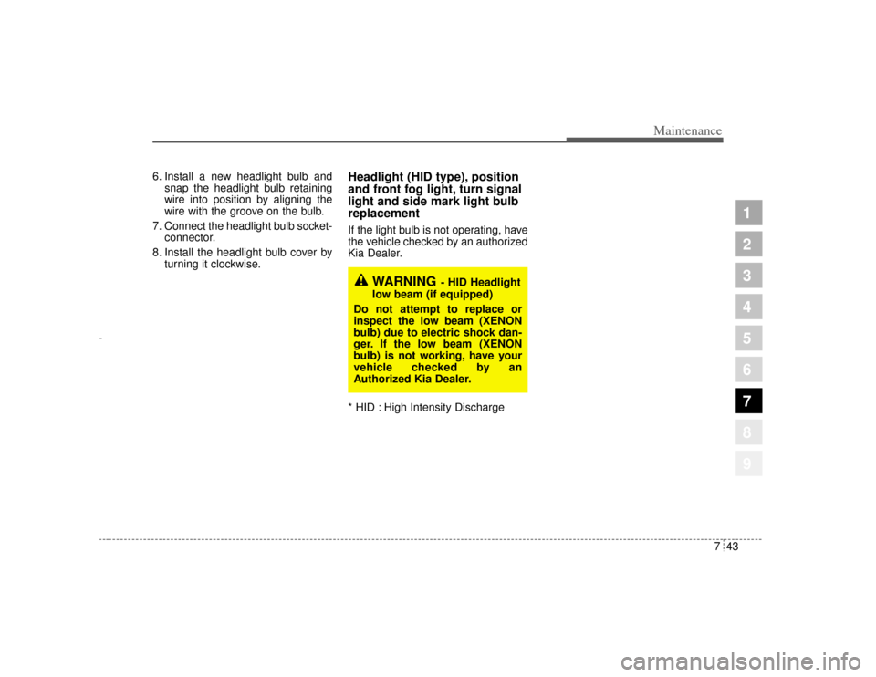KIA Amanti 2004 1.G Owners Manual 743
Maintenance
1
2
3
4
5
6
7
8
9
6. Install a new headlight bulb andsnap the headlight bulb retaining
wire into position by aligning the
wire with the groove on the bulb.
7. Connect the headlight bul