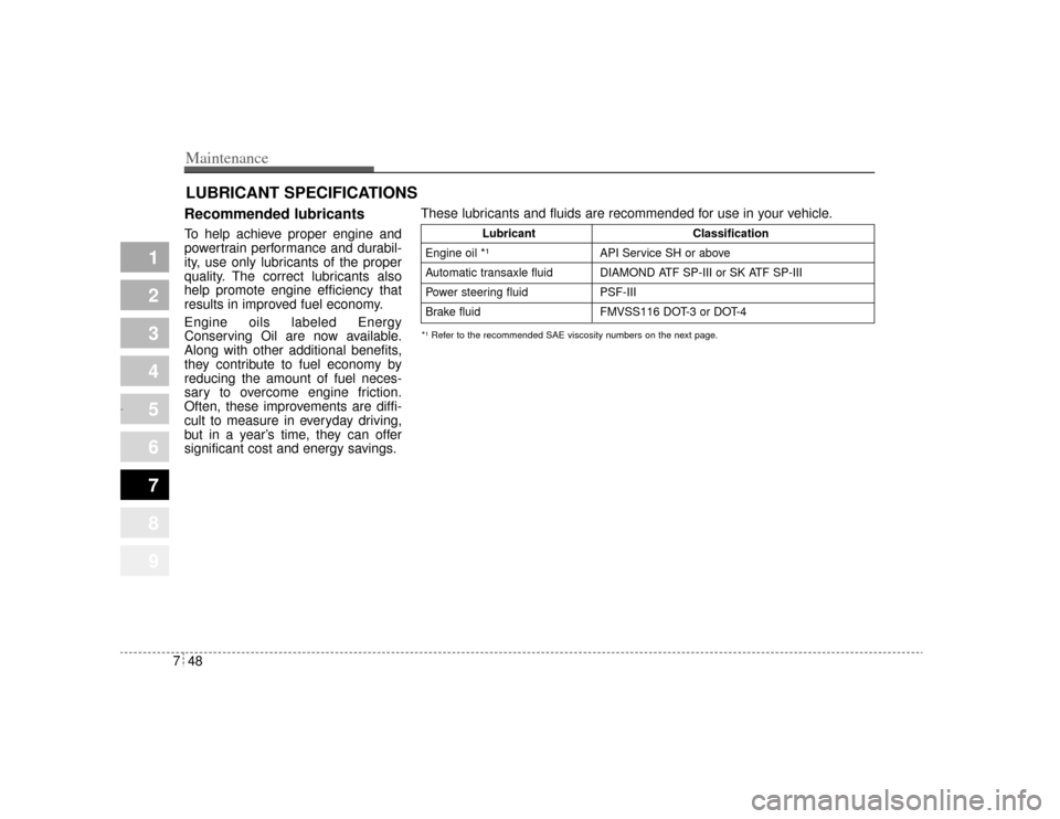 KIA Amanti 2004 1.G Owners Manual Maintenance48
7
1
2
3
4
5
6
7
8
9
LUBRICANT SPECIFICATIONS Recommended lubricants  To help achieve proper engine and
powertrain performance and durabil-
ity, use only lubricants of the proper
quality.