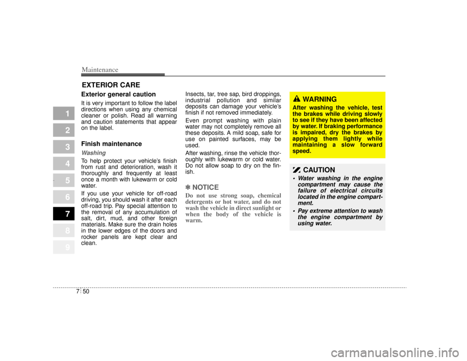 KIA Amanti 2004 1.G Owners Manual Maintenance50
7
1
2
3
4
5
6
7
8
9
EXTERIOR CARE Exterior general caution It is very important to follow the label
directions when using any chemical
cleaner or polish. Read all warning
and caution sta