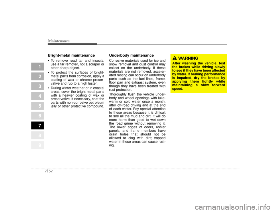 KIA Amanti 2004 1.G Owners Manual Maintenance52
7
1
2
3
4
5
6
7
8
9
Bright-metal maintenance To remove road tar and insects,
use a tar remover, not a scraper or
other sharp object.
 To protect the surfaces of bright-
metal parts fro