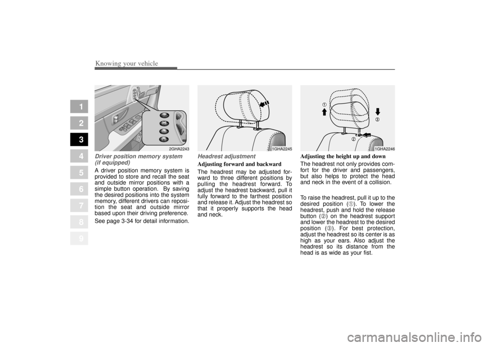 KIA Amanti 2004 1.G Owners Manual Knowing your vehicle24
3
1
2
3
4
5
6
7
8
9
Driver position memory system
(if equipped)A driver position memory system is
provided to store and recall the seat
and outside mirror positions with a
simpl