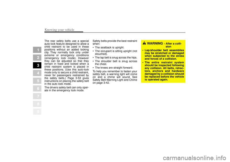 KIA Amanti 2004 1.G Workshop Manual Knowing your vehicle40
3
1
2
3
4
5
6
7
8
9
The rear safety belts use a special
auto-lock feature designed to allow a
child restraint to be used in these
positions without an added locking
clip. They n