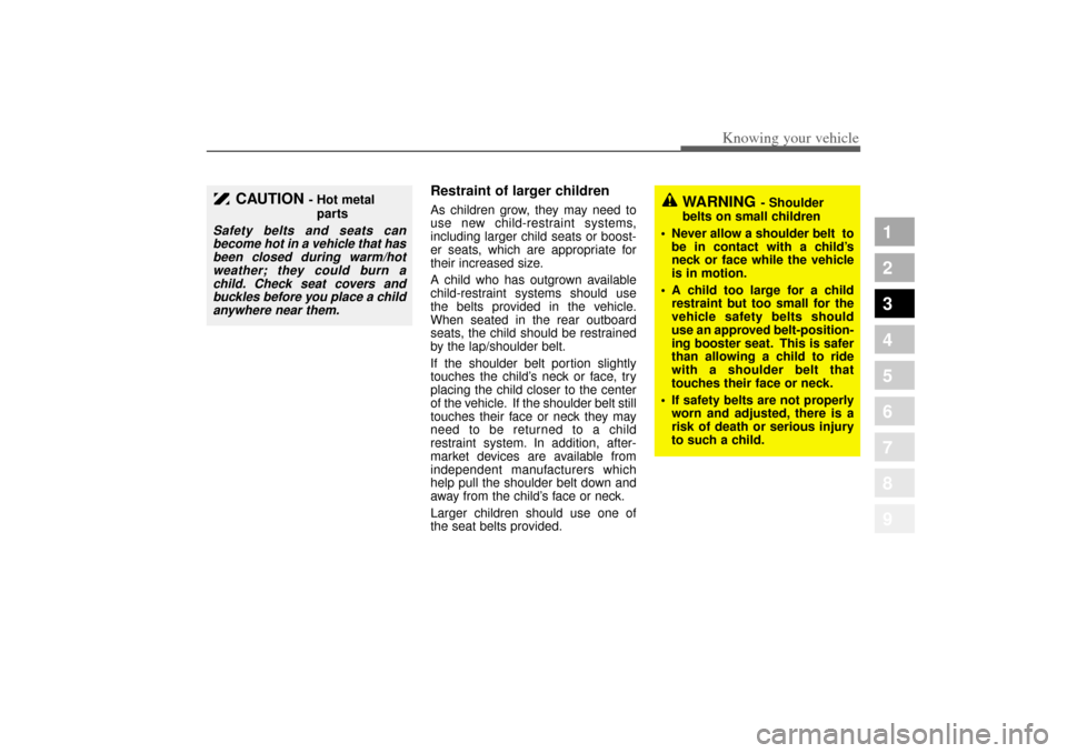 KIA Amanti 2004 1.G Workshop Manual 349
1
2
3
4
5
6
7
8
9
Knowing your vehicle
Restraint of larger children  As children grow, they may need to
use new child-restraint systems,
including larger child seats or boost-
er seats, which are 