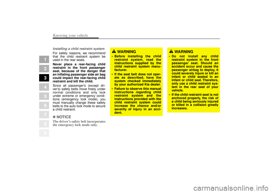 KIA Amanti 2004 1.G Repair Manual Knowing your vehicle52
3
1
2
3
4
5
6
7
8
9
Installing a child restraint system For safety reasons, we recommend
that the child restraint system be
used in the rear seats.
Never place a rear-facing chi