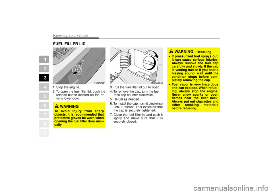 KIA Opirus 2004 1.G Owners Manual Knowing your vehicle84
3
1
2
3
4
5
6
7
8
9
1. Stop the engine.
2. To open the fuel filler lid, push the
release button located on the dri-
ver ’s lower door. 3. Pull the fuel filler lid out to open.