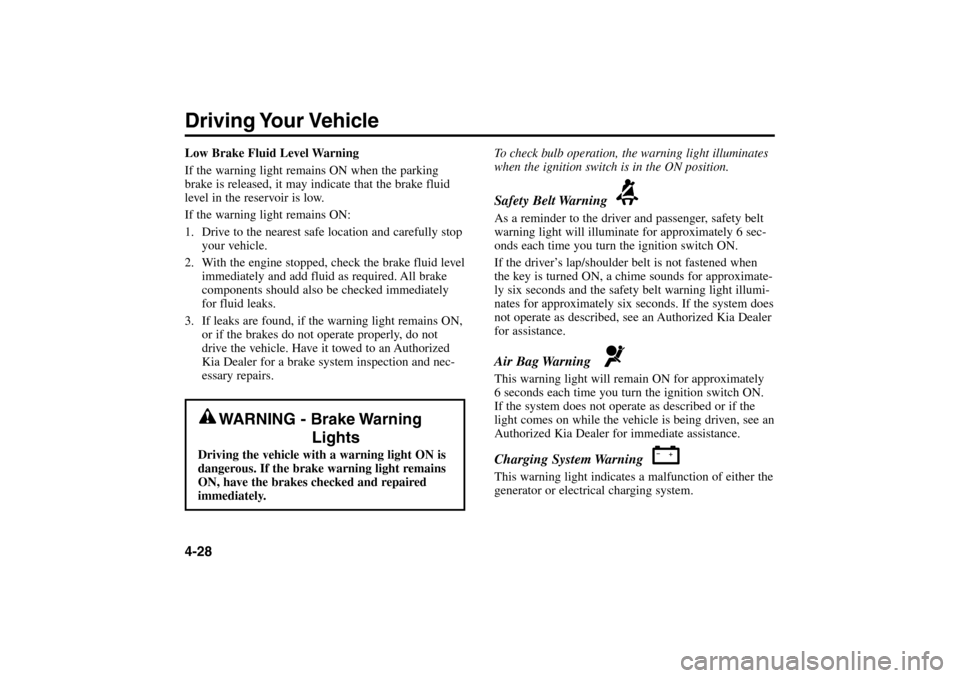 KIA Rio 2005 2.G Owners Guide Driving Your Vehicle4-28Low Brake Fluid Level Warning
If the warning light remains ON when the parking
brake is released, it may indicate that the brake fluid
level in the reservoir is low.
If the war
