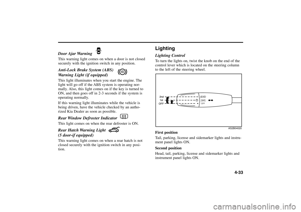 KIA Rio 2005 2.G Owners Guide 4-33 Door Ajar Warning 
This warning light comes on when a door is not closed
securely with the ignition switch in any position.Anti-Lock Brake System (ABS)  
Warning Light (if equipped)This light ill