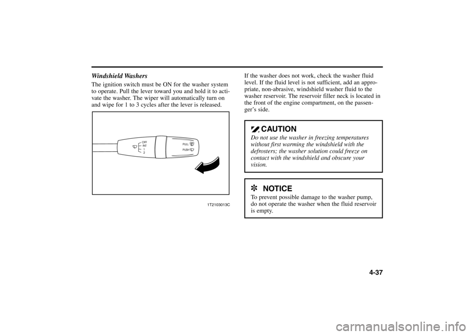 KIA Rio 2005 2.G Owners Guide 4-37 Windshield Washers
The ignition switch must be ON for the washer system
to operate. Pull the lever toward you and hold it to acti-
vate the washer. The wiper will automatically turn on
and wipe f