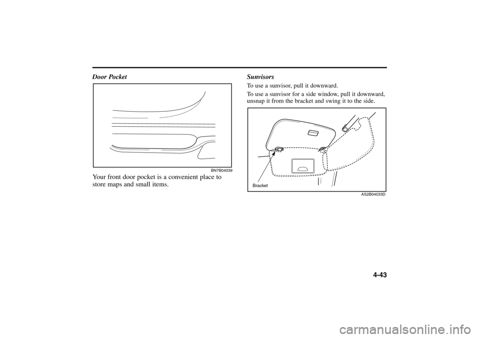 KIA Rio 2005 2.G Owners Manual 4-43 Sunvisors
To use a sunvisor, pull it downward.
To use a sunvisor for a side window, pull it downward,
unsnap it from the bracket and swing it to the side.Bracket
AS2B04033D BN7B04039
Door Pocket
KIA Rio 2005 2.G Owners Manual 4-43 Sunvisors
To use a sunvisor, pull it downward.
To use a sunvisor for a side window, pull it downward,
unsnap it from the bracket and swing it to the side.Bracket
AS2B04033D BN7B04039
Door Pocket