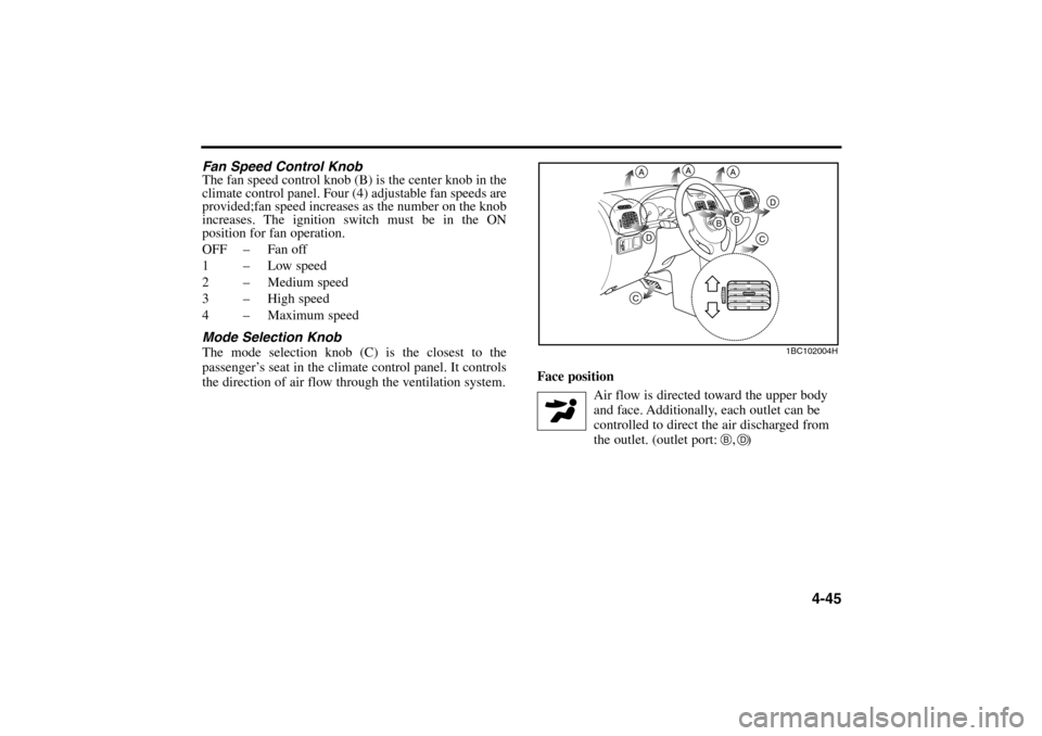 KIA Rio 2005 2.G Owners Manual 4-45
Fan Speed Control Knob
The fan speed control knob (B) is the center knob in the
climate control panel. Four (4) adjustable fan speeds are
provided;fan speed increases as the number on the knob
in KIA Rio 2005 2.G Owners Manual 4-45
Fan Speed Control Knob
The fan speed control knob (B) is the center knob in the
climate control panel. Four (4) adjustable fan speeds are
provided;fan speed increases as the number on the knob
in