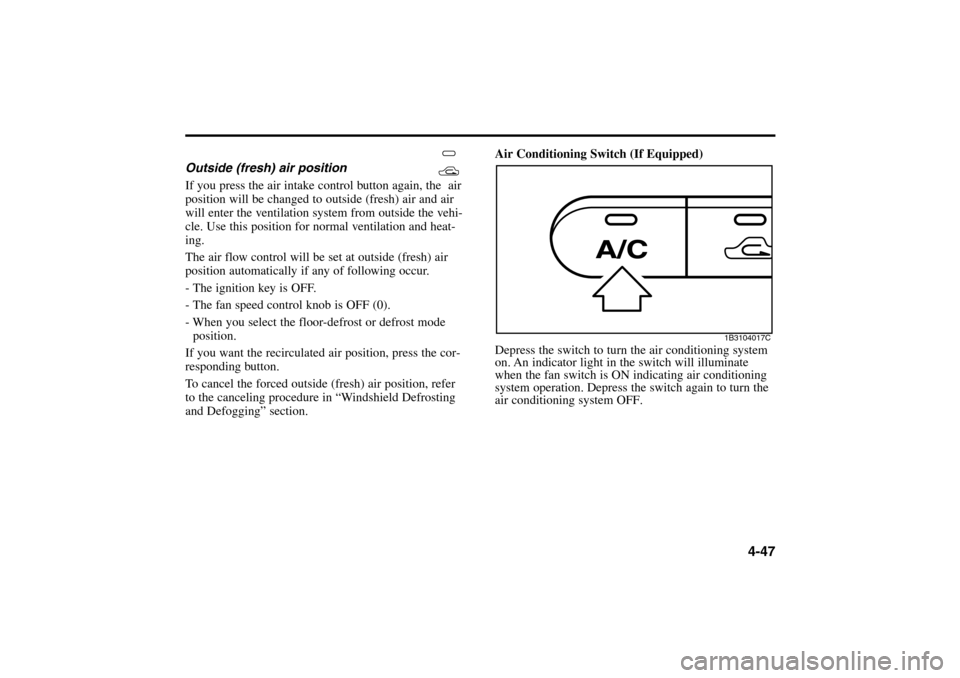 KIA Rio 2005 2.G Owners Manual Outside (fresh) air position
If you press the air intake control button again, the air
position will be changed to outside (fresh) air and air
will enter the ventilation system KIA Rio 2005 2.G Owners Manual Outside (fresh) air position
If you press the air intake control button again, the air
position will be changed to outside (fresh) air and air
will enter the ventilation system