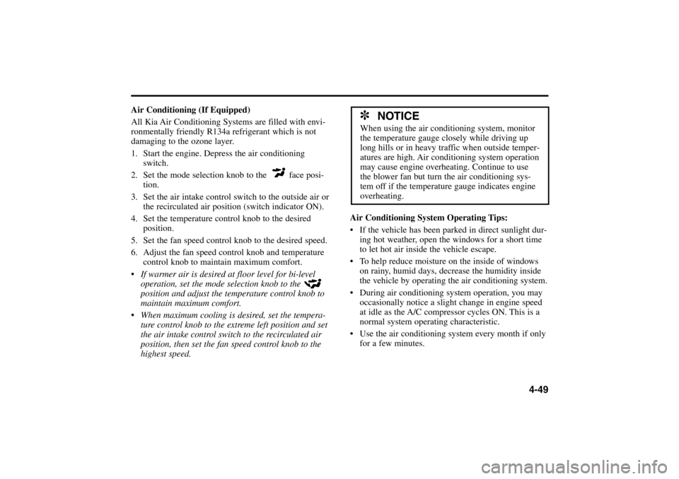 KIA Rio 2005 2.G Owners Manual 4-49
Air Conditioning (If Equipped)
All Kia Air Conditioning Systems are filled with envi-
ronmentally friendly R134a refrigerant which is not
damaging to the ozone layer.
1. Start the engine. Depress KIA Rio 2005 2.G Owners Manual 4-49
Air Conditioning (If Equipped)
All Kia Air Conditioning Systems are filled with envi-
ronmentally friendly R134a refrigerant which is not
damaging to the ozone layer.
1. Start the engine. Depress