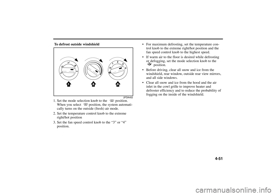 KIA Rio 2005 2.G Owners Manual To defrost outside windshield
1. Set the mode selection knob to the position.
When you select position, the system automati-
cally turns on the outside (fresh) air mode.
2. Set the temperature contr KIA Rio 2005 2.G Owners Manual To defrost outside windshield
1. Set the mode selection knob to the position.
When you select position, the system automati-
cally turns on the outside (fresh) air mode.
2. Set the temperature contr