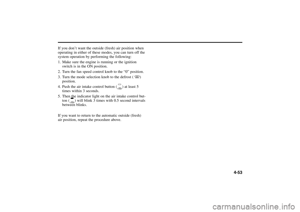 KIA Rio 2005 2.G Owners Manual If you don’t want the outside (fresh) air position when
operating in either of these modes, you can turn off the
system operation by performing the following:
1. Make sure the engine is running or t KIA Rio 2005 2.G Owners Manual If you don’t want the outside (fresh) air position when
operating in either of these modes, you can turn off the
system operation by performing the following:
1. Make sure the engine is running or t