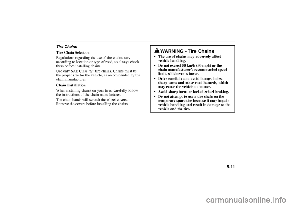 KIA Rio 2005 2.G Owners Manual 5-11
Tire Chains
Tire Chain Selection
Regulations regarding the use of tire chains vary
according to location or type of road, so always check
them before installing chains.
Use only SAE Class “S’