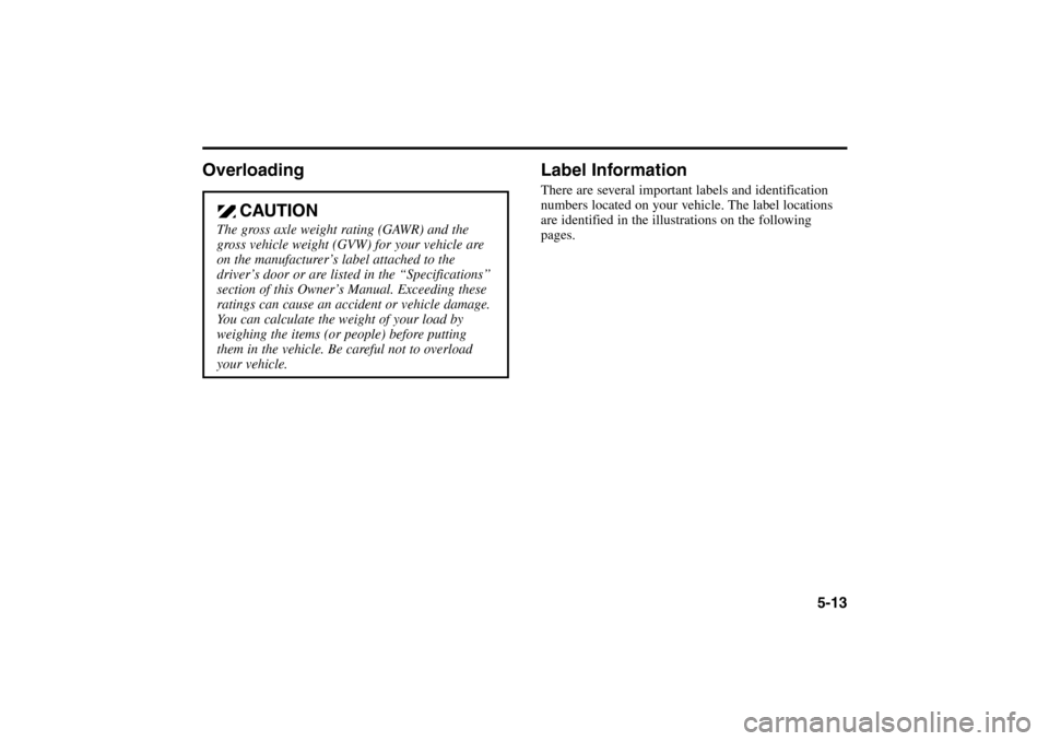 KIA Rio 2005 2.G Owners Manual 5-13
Overloading Label Information
There are several important labels and identification
numbers located on your vehicle. The label locations
are identified in the illustrations on the following
pages KIA Rio 2005 2.G Owners Manual 5-13
Overloading Label Information
There are several important labels and identification
numbers located on your vehicle. The label locations
are identified in the illustrations on the following
pages