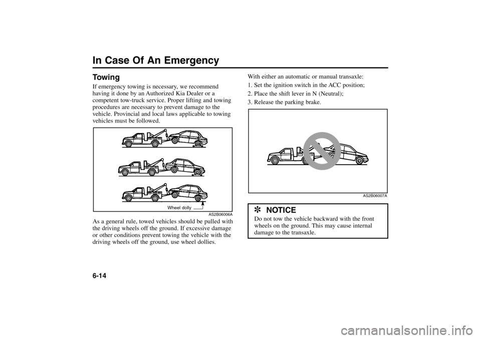 KIA Rio 2005 2.G Owners Manual In Case Of An Emergency6-14TowingIf emergency towing is necessary, we recommend
having it done by an Authorized Kia Dealer or a
competent tow-truck service. Proper lifting and towing
procedures are ne KIA Rio 2005 2.G Owners Manual In Case Of An Emergency6-14TowingIf emergency towing is necessary, we recommend
having it done by an Authorized Kia Dealer or a
competent tow-truck service. Proper lifting and towing
procedures are ne