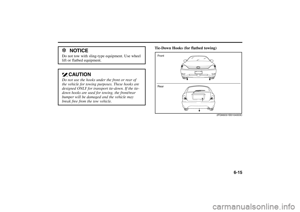 KIA Rio 2005 2.G Owners Manual 6-15
✽
NOTICE
Do not tow with sling-type equipment. Use wheel
lift or flatbed equipment.
CAUTION
Do not use the hooks under the front or rear of
the vehicle for towing purposes. These hooks are
desi KIA Rio 2005 2.G Owners Manual 6-15
✽
NOTICE
Do not tow with sling-type equipment. Use wheel
lift or flatbed equipment.
CAUTION
Do not use the hooks under the front or rear of
the vehicle for towing purposes. These hooks are
desi