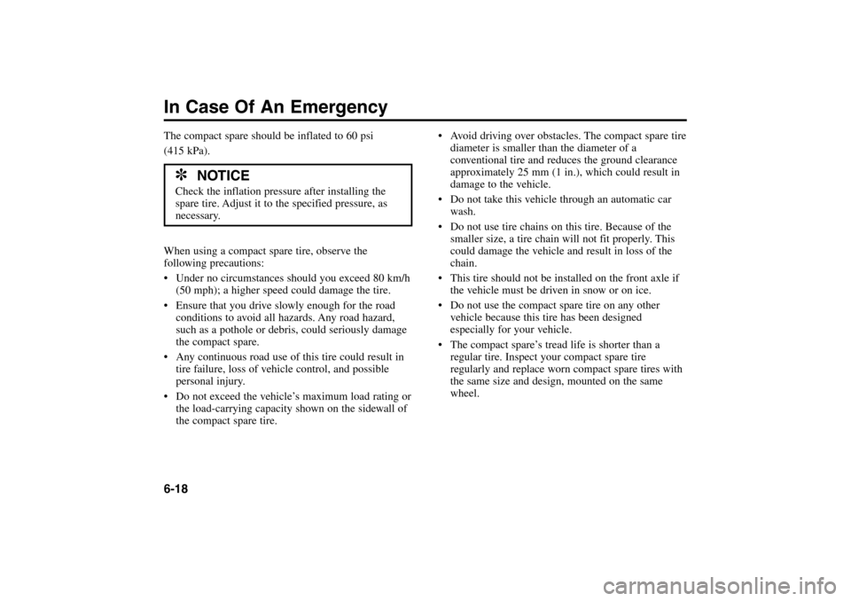 KIA Rio 2005 2.G Owners Manual In Case Of An Emergency6-18The compact spare should be inflated to 60 psi 
(415 kPa).
When using a compact spare tire, observe the
following precautions:
 Under no circumstances should you exceed 80 