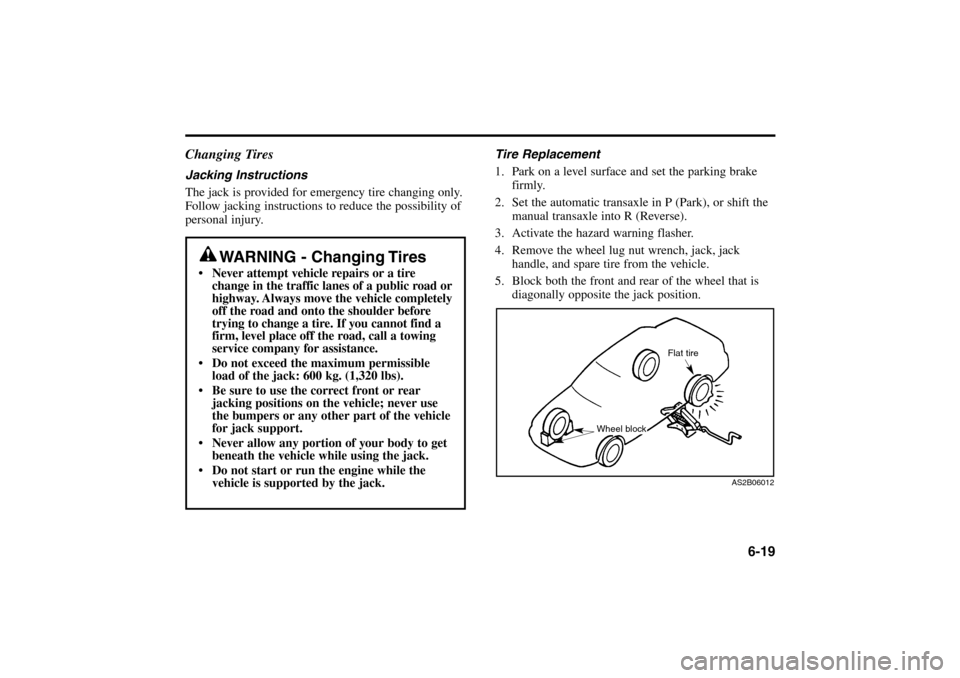 KIA Rio 2005 2.G Owners Manual 6-19 Changing Tires
Jacking Instructions
The jack is provided for emergency tire changing only.
Follow jacking instructions to reduce the possibility of
personal injury.Tire Replacement
1. Park on a l