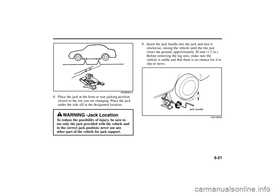 KIA Rio 2005 2.G Owners Manual 6-21
8. Place the jack at the front or rear jacking position
closest to the tire you are changing. Place the jack
under the side sill at the designated location.
9. Insert the jack handle into the jac KIA Rio 2005 2.G Owners Manual 6-21
8. Place the jack at the front or rear jacking position
closest to the tire you are changing. Place the jack
under the side sill at the designated location.
9. Insert the jack handle into the jac