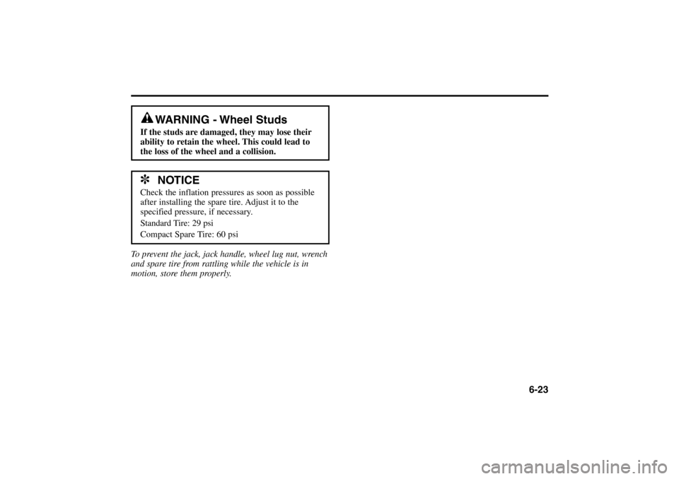 KIA Rio 2005 2.G Owners Manual 6-23
To prevent the jack, jack handle, wheel lug nut, wrench
and spare tire from rattling while the vehicle is in
motion, store them properly.
WARNING - Wheel Studs
If the studs are damaged, they may KIA Rio 2005 2.G Owners Manual 6-23
To prevent the jack, jack handle, wheel lug nut, wrench
and spare tire from rattling while the vehicle is in
motion, store them properly.
WARNING - Wheel Studs
If the studs are damaged, they may