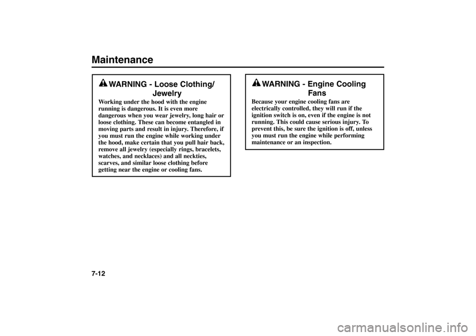 KIA Rio 2005 2.G Owners Manual Maintenance7-12
WARNING - Loose Clothing/
Jewelry
Working under the hood with the engine
running is dangerous. It is even more
dangerous when you wear jewelry, long hair or
loose clothing. These can b KIA Rio 2005 2.G Owners Manual Maintenance7-12
WARNING - Loose Clothing/
Jewelry
Working under the hood with the engine
running is dangerous. It is even more
dangerous when you wear jewelry, long hair or
loose clothing. These can b