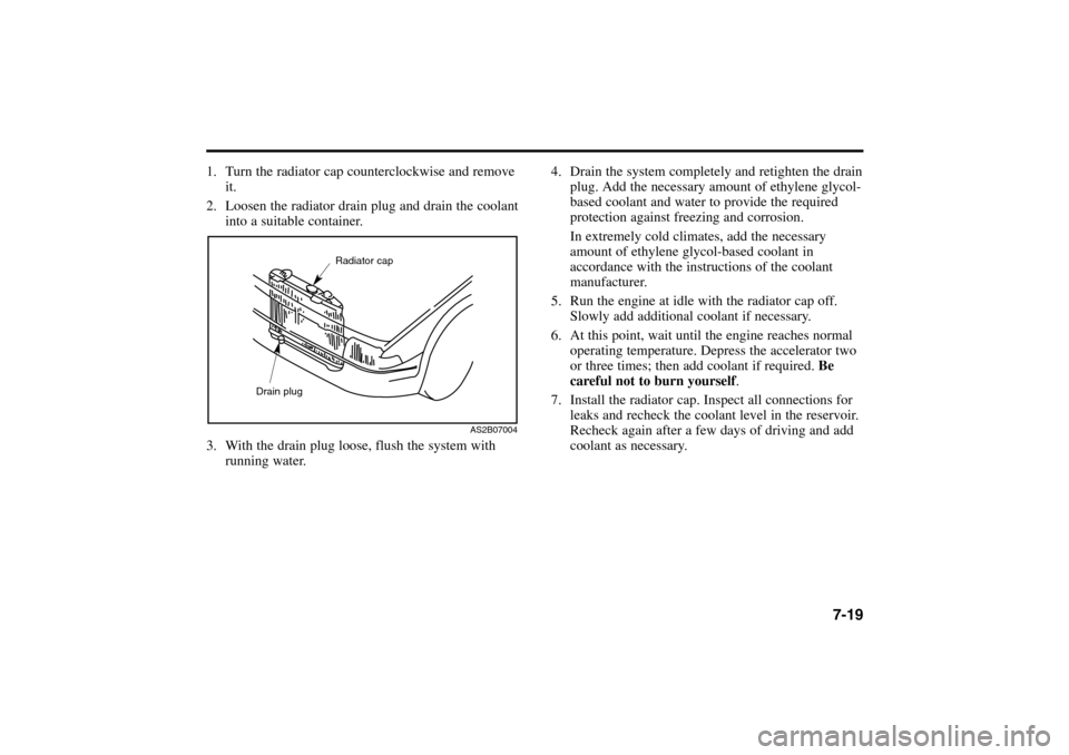 KIA Rio 2005 2.G Owners Manual 1. Turn the radiator cap counterclockwise and remove
it.
2. Loosen the radiator drain plug and drain the coolant
into a suitable container.
3. With the drain plug loose, flush the system with
running KIA Rio 2005 2.G Owners Manual 1. Turn the radiator cap counterclockwise and remove
it.
2. Loosen the radiator drain plug and drain the coolant
into a suitable container.
3. With the drain plug loose, flush the system with
running