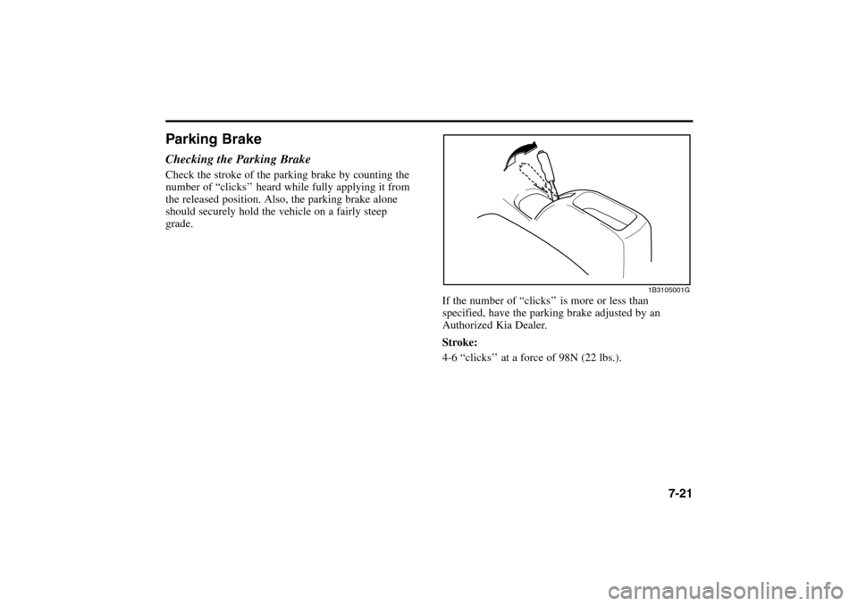 KIA Rio 2005 2.G Owners Manual Parking BrakeChecking the Parking BrakeCheck the stroke of the parking brake by counting the
number of “clicks’’ heard while fully applying it from
the released position. Also, the parking brake KIA Rio 2005 2.G Owners Manual Parking BrakeChecking the Parking BrakeCheck the stroke of the parking brake by counting the
number of “clicks’’ heard while fully applying it from
the released position. Also, the parking brake
