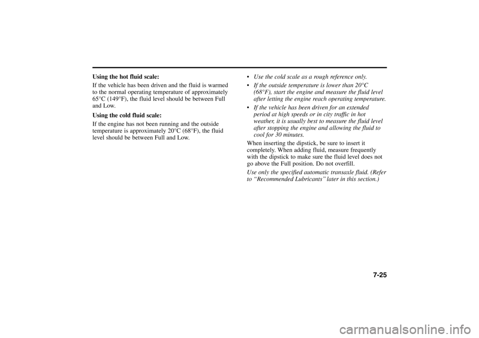 KIA Rio 2005 2.G Owners Manual Using the hot fluid scale:
If the vehicle has been driven and the fluid is warmed
to the normal operating temperature of approximately
65°C (149°F), the fluid level should be between Full
and Low.
U KIA Rio 2005 2.G Owners Manual Using the hot fluid scale:
If the vehicle has been driven and the fluid is warmed
to the normal operating temperature of approximately
65°C (149°F), the fluid level should be between Full
and Low.
U