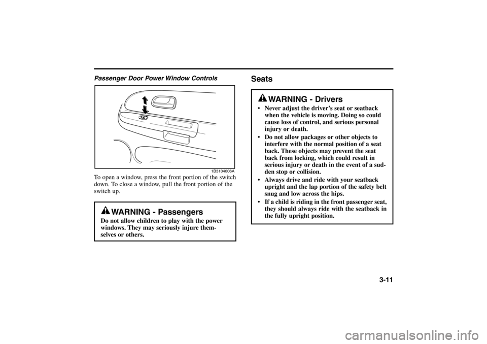 KIA Rio 2005 2.G Owners Guide 3-11
Passenger Door Power Window Controls
To open a window, press the front portion of the switch
down. To close a window, pull the front portion of the
switch up.
Seats
WARNING - Passengers
Do not al KIA Rio 2005 2.G Owners Guide 3-11
Passenger Door Power Window Controls
To open a window, press the front portion of the switch
down. To close a window, pull the front portion of the
switch up.
Seats
WARNING - Passengers
Do not al