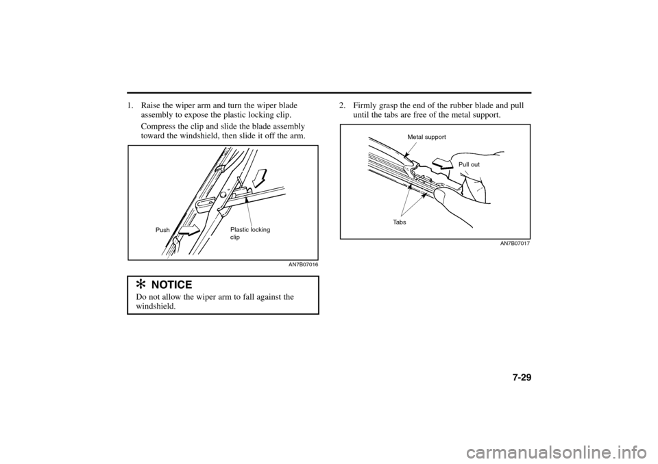 KIA Rio 2005 2.G Owners Manual 1. Raise the wiper arm and turn the wiper blade
assembly to expose the plastic locking clip.
Compress the clip and slide the blade assembly
toward the windshield, then slide it off the arm.
7-29
2. Fi