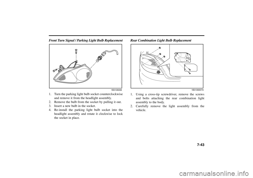 KIA Rio 2005 2.G Owners Manual 7-43 Front Turn Signal / Parking Light Bulb Replacement
1. Turn the parking light bulb socket counterclockwise
and remove it from the headlight assembly.
2. Remove the bulb from the socket by pulling KIA Rio 2005 2.G Owners Manual 7-43 Front Turn Signal / Parking Light Bulb Replacement
1. Turn the parking light bulb socket counterclockwise
and remove it from the headlight assembly.
2. Remove the bulb from the socket by pulling