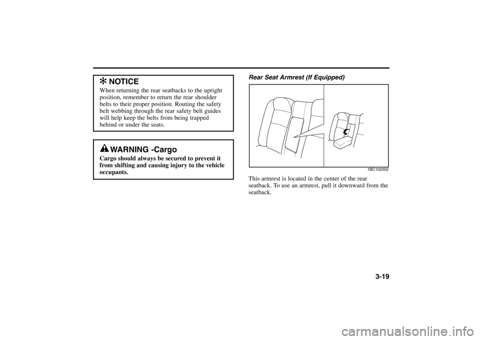 KIA Rio 2005 2.G Owners Guide 3-19
Rear Seat Armrest (If Equipped)
This armrest is located in the center of the rear
seatback. To use an armrest, pull it downward from the
seatback.
1BC102002
WARNING -Cargo
Cargo should always be KIA Rio 2005 2.G Owners Guide 3-19
Rear Seat Armrest (If Equipped)
This armrest is located in the center of the rear
seatback. To use an armrest, pull it downward from the
seatback.
1BC102002
WARNING -Cargo
Cargo should always be