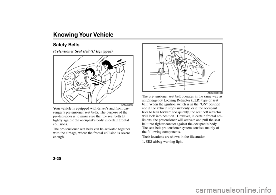 KIA Rio 2005 2.G Owners Guide Knowing Your Vehicle3-20Safety BeltsPretensioner Seat Belt (If Equipped)Your vehicle is equipped with driver’s and front pas-
senger’s pretensioner seat belts. The purpose of the
pre-tensioner is KIA Rio 2005 2.G Owners Guide Knowing Your Vehicle3-20Safety BeltsPretensioner Seat Belt (If Equipped)Your vehicle is equipped with driver’s and front pas-
senger’s pretensioner seat belts. The purpose of the
pre-tensioner is