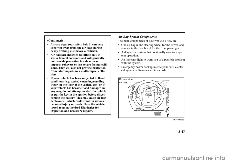 KIA Rio 2005 2.G Owners Manual 3-47
(Continued)
 Always wear your safety belt. It can help
keep you away from the air bags during
heavy braking just before a collision.
 Air bags are designed to inflate only in
severe frontal col