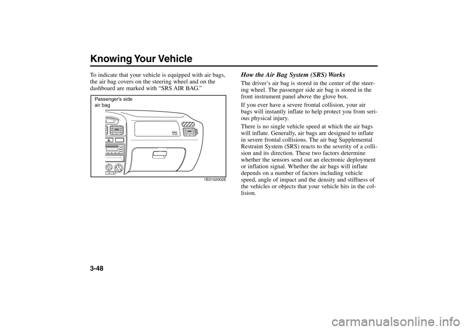 KIA Rio 2005 2.G Owners Manual To indicate that your vehicle is equipped with air bags,
the air bag covers on the steering wheel and on the
dashboard are marked with “SRS AIR BAG.”Knowing Your Vehicle3-48How the Air Bag System 