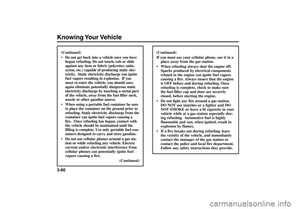 KIA Rio 2005 2.G Owners Manual Knowing Your Vehicle3-60
(Continued)
 Do not get back into a vehicle once you have
begun refueling. Do not touch, rub or slide
against any item or fabric (polyester, satin,
nylon, etc.) capable of pr