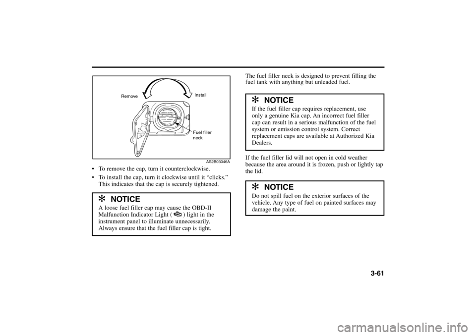 KIA Rio 2005 2.G Manual PDF 3-61
 To remove the cap, turn it counterclockwise.
 To install the cap, turn it clockwise until it “clicks.’’
This indicates that the cap is securely tightened.
✻ ✻
NOTICE
A loose fuel fil