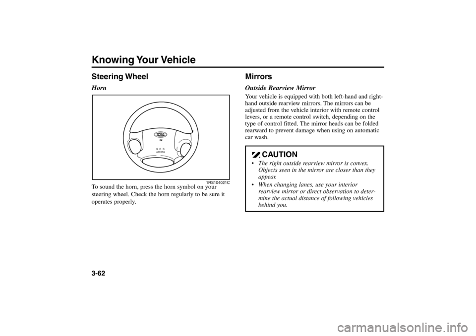 KIA Rio 2005 2.G Owners Manual Knowing Your Vehicle3-62Steering WheelHornTo sound the horn, press the horn symbol on your
steering wheel. Check the horn regularly to be sure it
operates properly.
S  R  S
 
AIR BAG
1RS104021C
Mirror