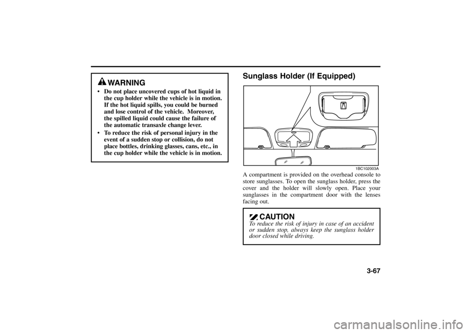 KIA Rio 2005 2.G Manual PDF 3-67
WARNING
 Do not place uncovered cups of hot liquid in
the cup holder while the vehicle is in motion.
If the hot liquid spills, you could be burned
and lose control of the vehicle.  Moreover,
the