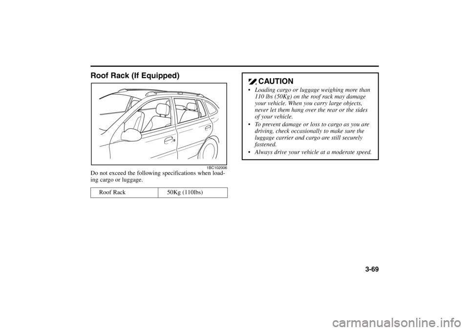 KIA Rio 2005 2.G Manual PDF 3-69
CAUTION
 Loading cargo or luggage weighing more than
110 lbs (50Kg) on the roof rack may damage
your vehicle. When you carry large objects,
never let them hang over the rear or the sides
of your